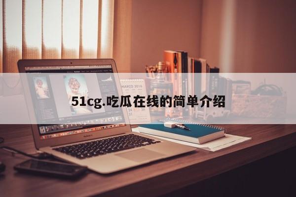 51cg.吃瓜在线的简单介绍