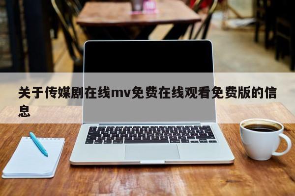 关于传媒剧在线mv免费在线观看免费版的信息
