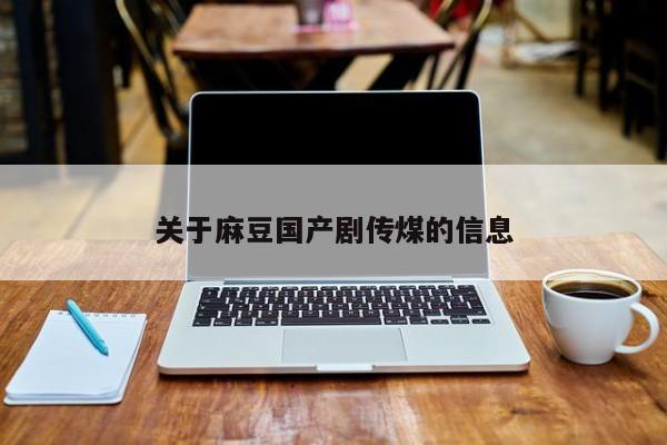 关于麻豆国产剧传煤的信息