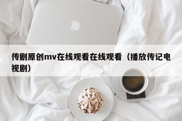 传剧原创mv在线观看在线观看(播放传记电视剧)