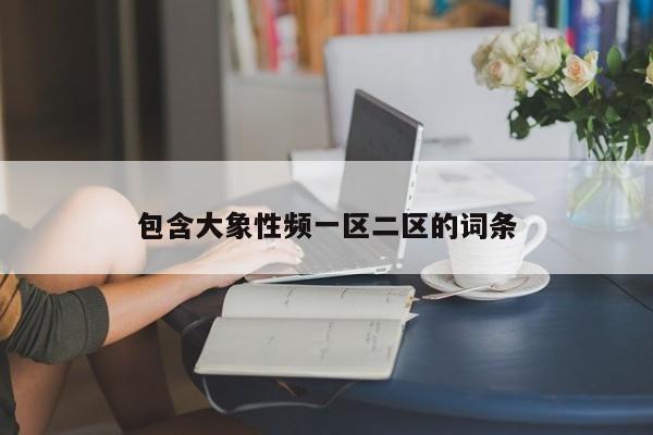 包含大象性频一区二区的词条