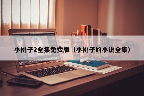小桃子2全集免费版(小桃子的小说全集)