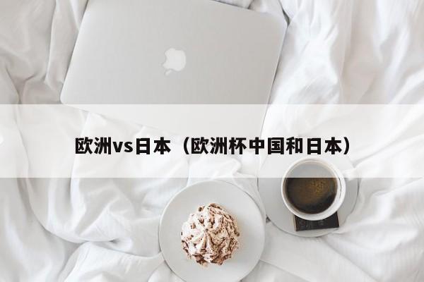 欧洲vs日本(欧洲杯中国和日本)