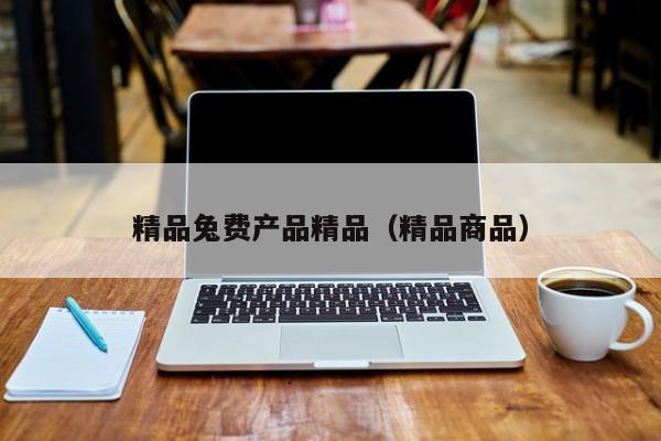 精品兔费产品精品(精品商品)
