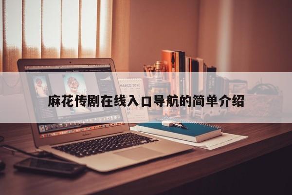 麻花传剧在线入口导航的简单介绍