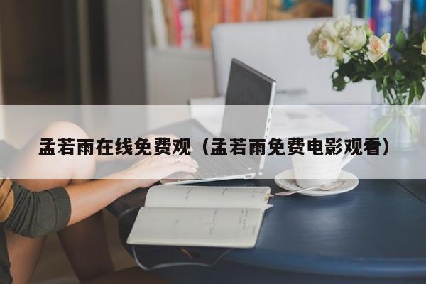 孟若雨在线免费观(孟若雨免费电影观看)