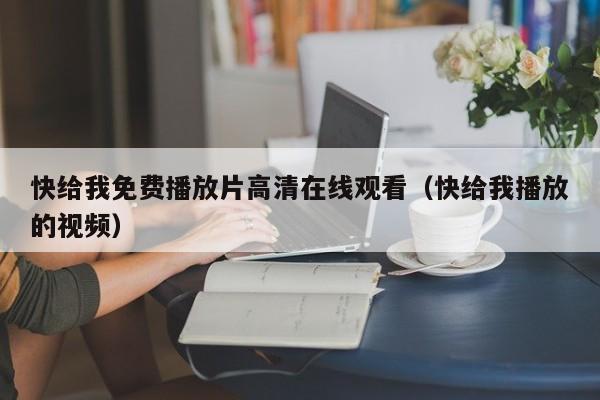 快给我免费播放片高清在线观看(快给我播放的视频)