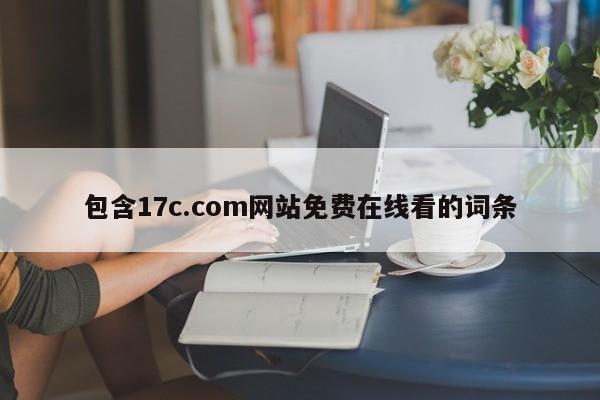 包含17c.com网站免费在线看的词条