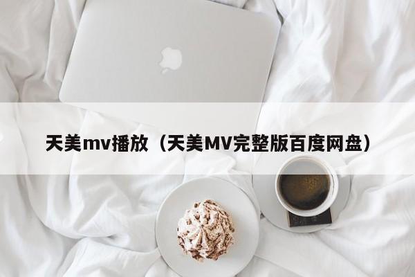 天美mv播放(天美MV完整版百度网盘)